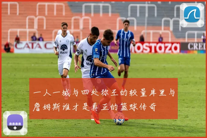 一人一城与四处称王的较量库里与詹姆斯谁才是真正的篮球传奇