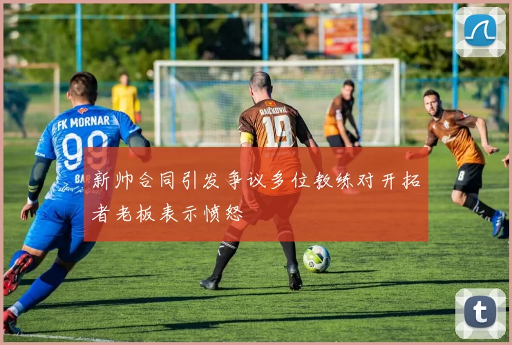 新帅合同引发争议多位教练对开拓者老板表示愤怒