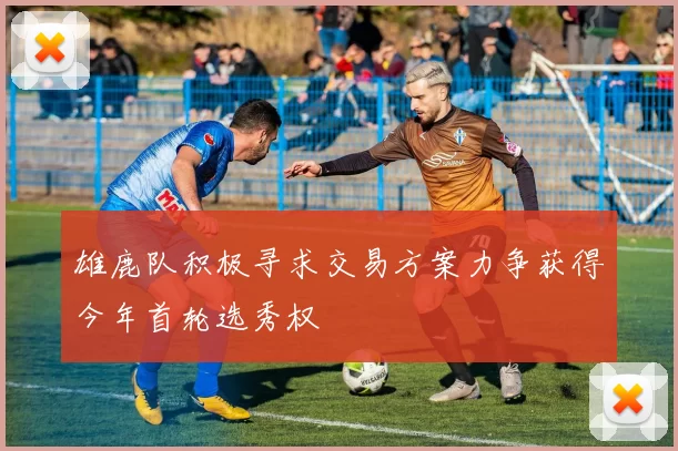 雄鹿队积极寻求交易方案力争获得今年首轮选秀权