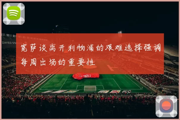 宽萨谈离开利物浦的艰难选择强调每周出场的重要性