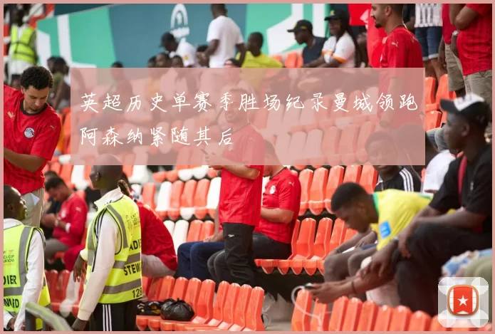 英超历史单赛季胜场纪录曼城领跑阿森纳紧随其后