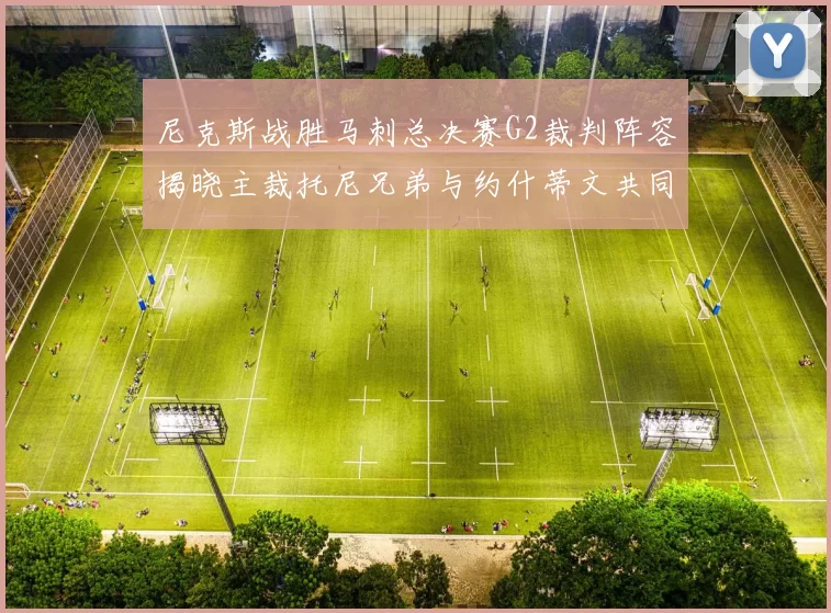 尼克斯战胜马刺总决赛G2裁判阵容揭晓主裁托尼兄弟与约什蒂文共同执法