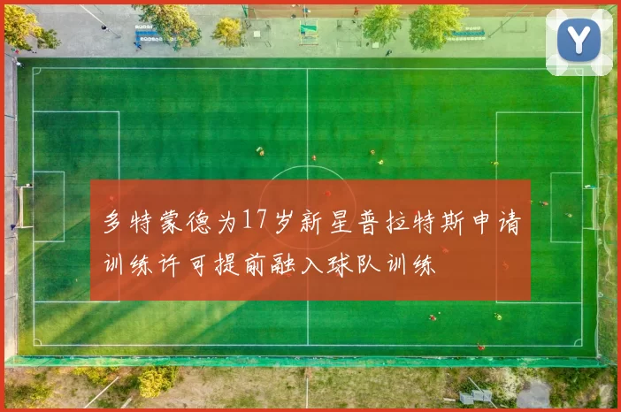 多特蒙德为17岁新星普拉特斯申请训练许可提前融入球队训练