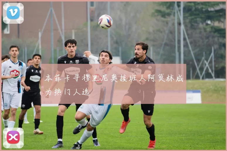 本菲卡寻穆里尼奥接班人阿莫林成为热门人选