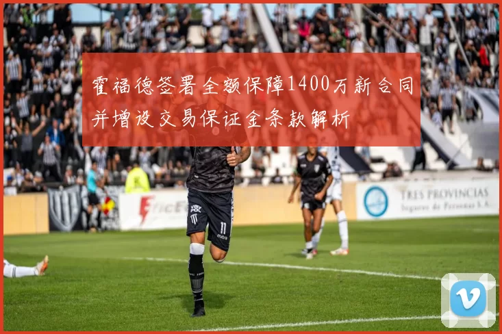 霍福德签署全额保障1400万新合同并增设交易保证金条款解析