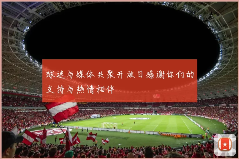 球迷与媒体共聚开放日感谢你们的支持与热情相伴